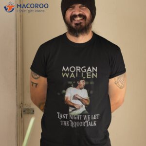 morgan wallen last night we let the liquor talk world tour 2023 shirt tshirt 2