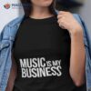 Music Is My Business Shirt