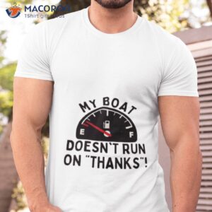 My Boat Doesn’t Run On Thanks Shirt
