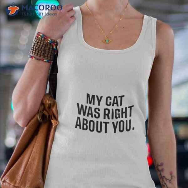 My Cat Was Right About You Shirt