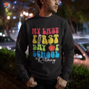 my last first day of school funny groovy teachers retiret shirt sweatshirt