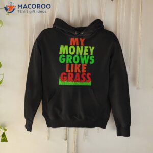 My Money Grows Like Grass Shirt