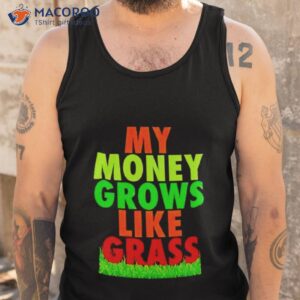 my money grows like grass shirt tank top