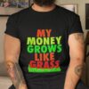 My Money Grows Like Grass Shirt