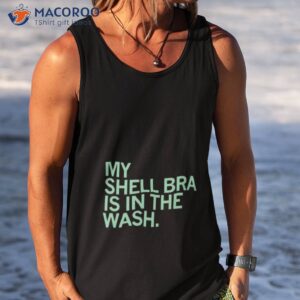 my shell bra is in the wash shirt tank top