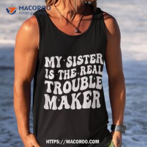 my sister is the real trouble maker funny girls boys groovy shirt tank top