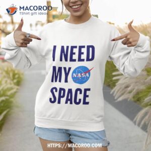 nasa i need my space shirt sweatshirt