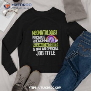 neonatologist because freakin miracle worker is not an official job title shirt labor day sales deals sweatshirt