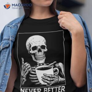 never better skeleton shirt drinking coffee halloween tshirt