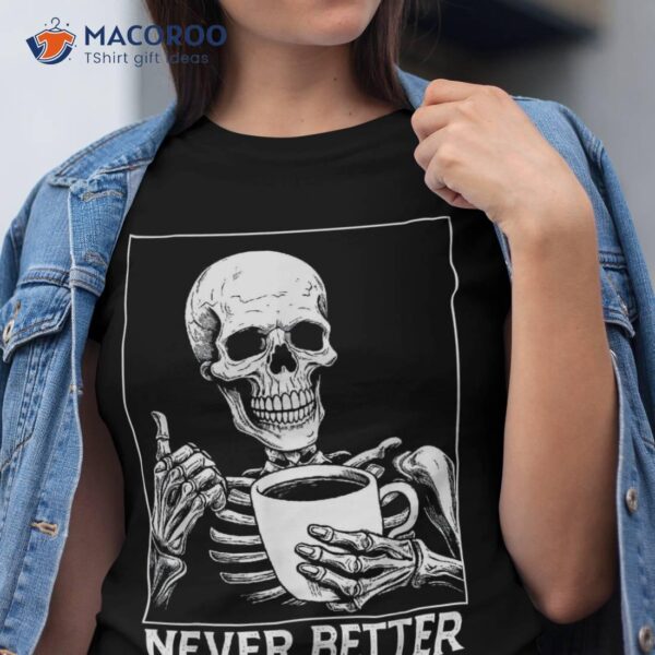 Never Better Skeleton Shirt Drinking Coffee Halloween