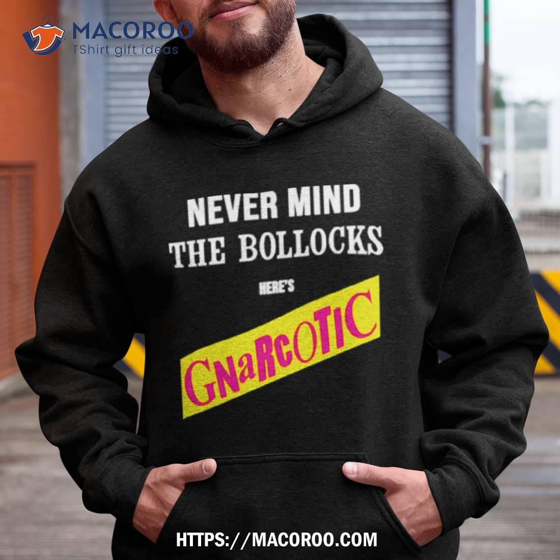 Never Mind The Bollocks Here’s Gnarcotic Shirt Never Mind The Bollocks Here’s Gnarcotic Shirt
