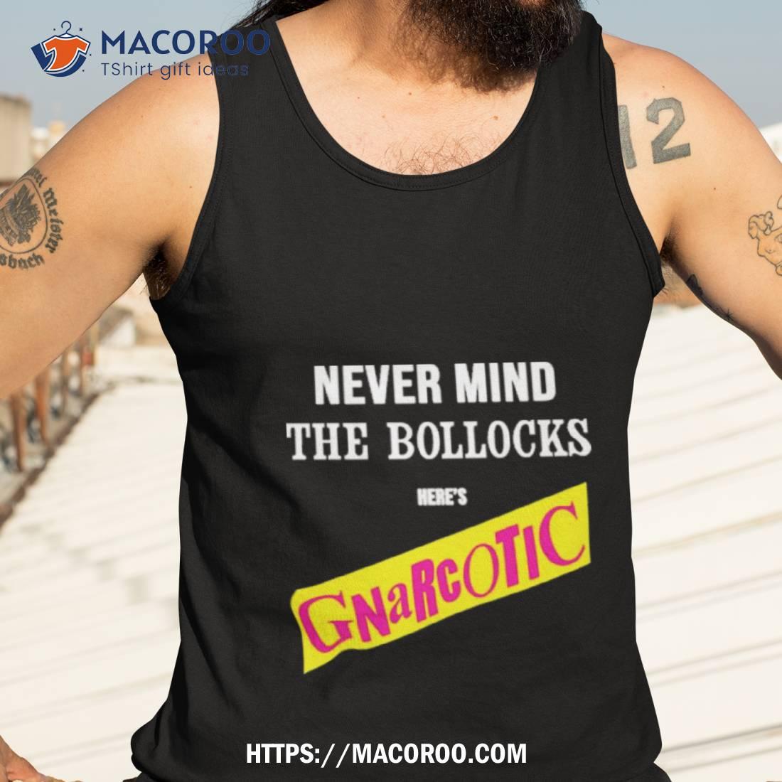 Never Mind The Bollocks Here’s Gnarcotic Shirt Never Mind The Bollocks Here’s Gnarcotic Shirt