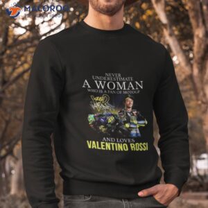 never underestimate a woman who is a fan of motogp and loves valentino rossi signature 2023 shirt sweatshirt