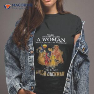 never underestimate a woman who is a fan of the wolverine and loves hugh jackman shirt tshirt 2