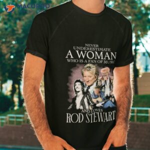 Never Underestimate A Woman Who Is A Fans Of Music And Loves Rod Stewart Signatures Shirt