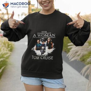 never underestimate a woman who is fan of mission impossible and loves tom cruise signature shirt sweatshirt 1