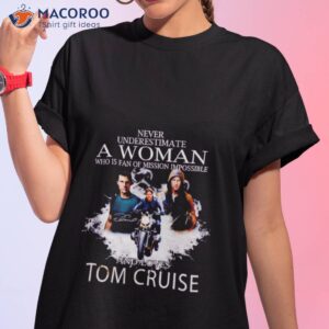 Never Underestimate A Woman Who Is Fan Of Mission Impossible And Loves Tom Cruise Signature Shirt