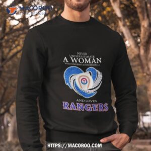 never underestimate a woman who understands baseball and loves texas rangers shirt sweatshirt