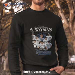 never underestimate a woman who understands baseball and loves yankees shirt sweatshirt