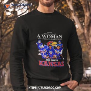 never underestimate a woman who understands football and loves kansas shirt sweatshirt