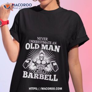 never underestimate an old man with a barbell shirt tshirt 1