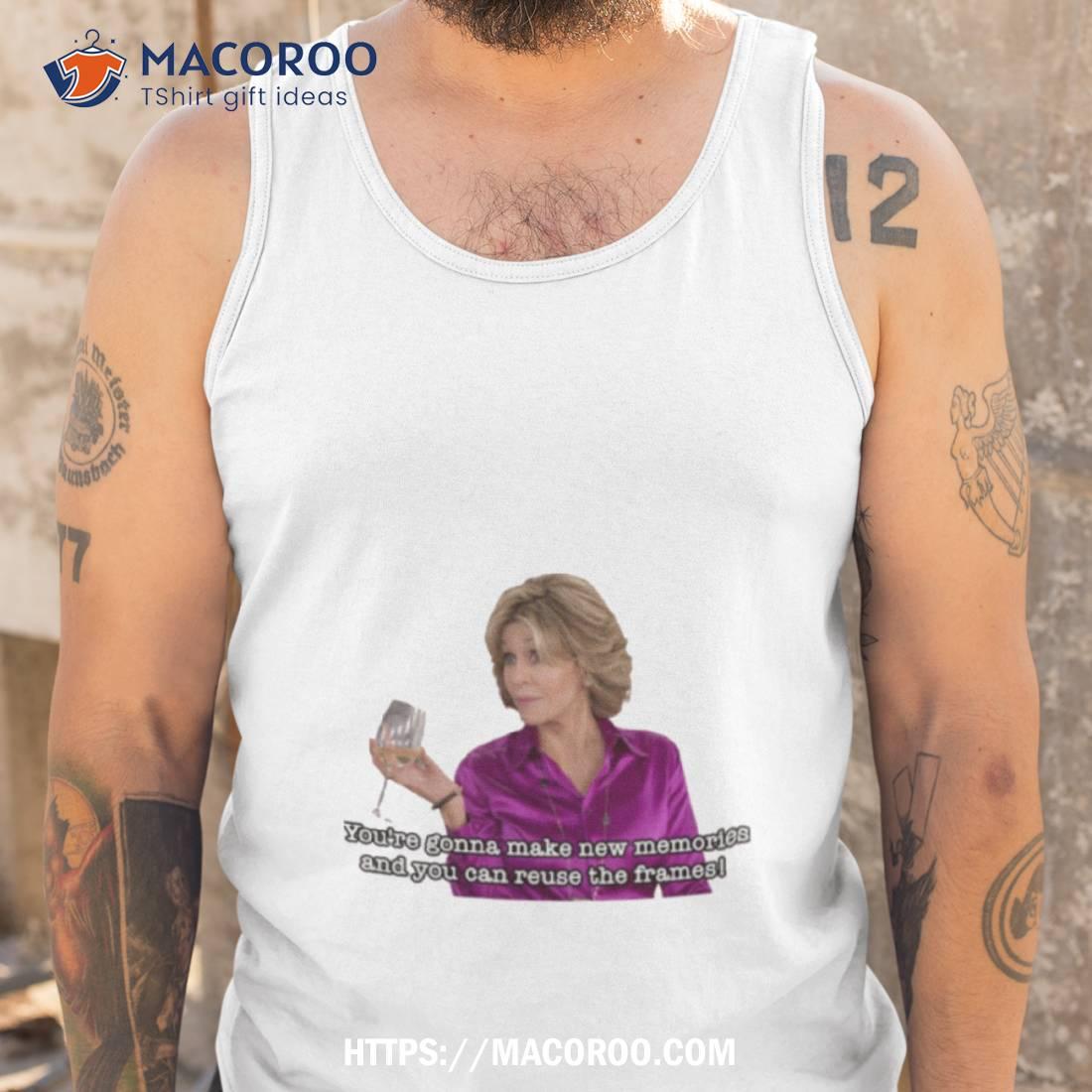 New Memories Quote Grace And Frankie Shirt New Memories Quote Grace And Frankie Shirt