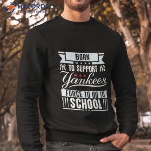 new york yankees born to support yankees force to go to school shirt sweatshirt