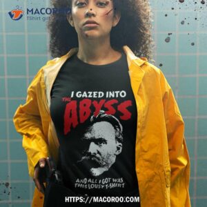 nietzsche i gazed into the abyss and got was this lousyshirt shirt tshirt 2