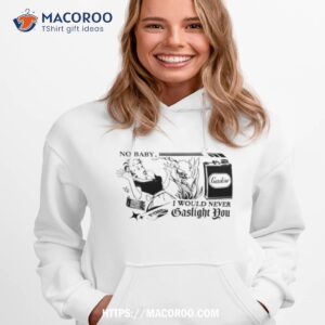 no baby i would never gaslight you shirt hoodie 1