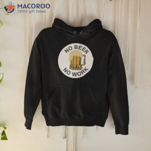 no beer no work shirt hoodie