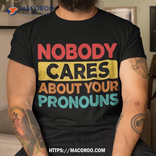 Nobody Cares About Your Pronouns Funny Sarcastic Vintage Shirt