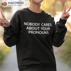 nobody cares about your pronouns shirt sweatshirt 2