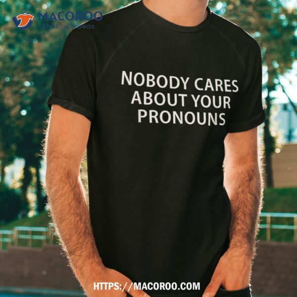 Nobody Cares About Your Pronouns Shirt