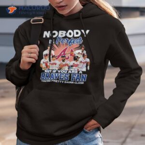 nobody is perfect but if your are a atlanta braves fan youre pretty damn close shirt hoodie 3