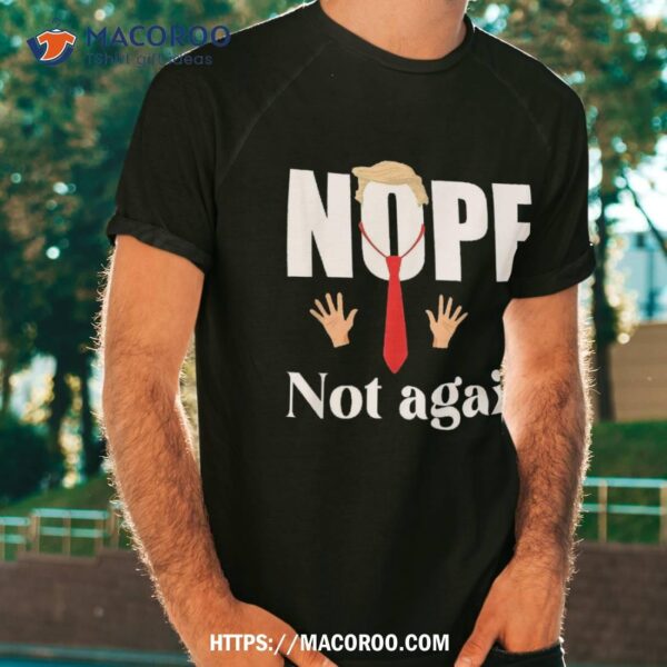 Nope Not Again Funny Trump Shirt