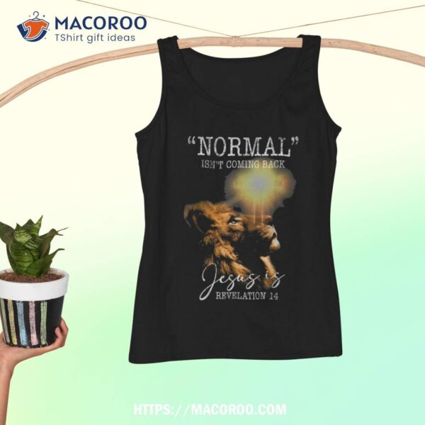 Normal Isn’t Coming Back But Jesus Is Cross Christian Shirt