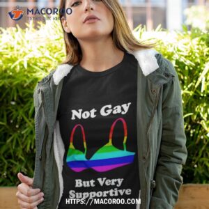 Not Gay But Very Supportive Shirt