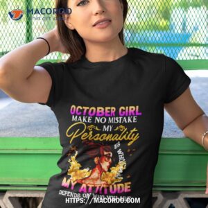 october girl make no mistake my personality is who i am my attitude depends on who you are shirt tshirt 1