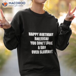 official happy birthday america you dont look a day over slavery shirt sweatshirt 2