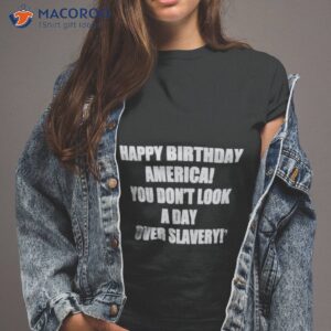 Official Happy Birthday America You Don’t Look A Day Over Slavery Shirt