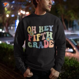 oh hey fifth grade groovy funny back to school teacher kids shirt sweatshirt