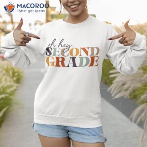 oh hey second grade back to school for teachers and students shirt sweatshirt