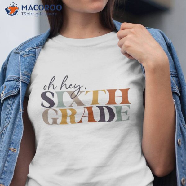 Oh Hey Sixth Grade Back To School For Teachers And Students Shirt