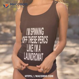 Ohfold I’m Spinning Off These Percs Like I’m A Laundromashirt