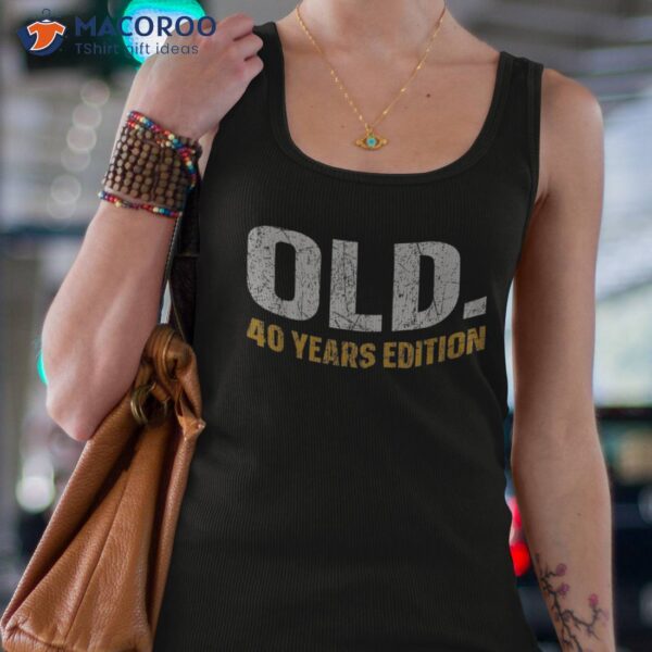 Old. 40 Years Edition Funny 40th Birthday Anniversary Shirt