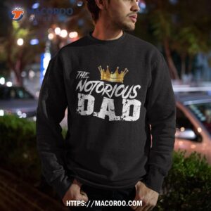 old school funny hip hop fathers day notorious dad shirt sweatshirt