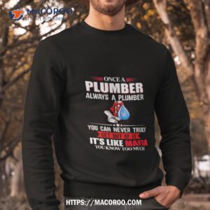 once a plumber always a plumber you can never truly get out of ishirt sweatshirt