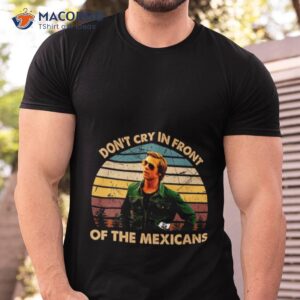 Once Upon A Time Art Hollywood Don’t Cry In Front Of The Mexicans Shirt