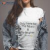 Only Here For The Music & My Daughter And Felix Shirt