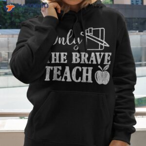 only the brave teach back to school teacher appreciation shirt hoodie